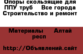 Опоры скользящие для ППУ труб. - Все города Строительство и ремонт » Материалы   . Алтай респ.